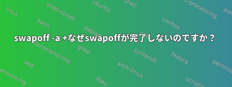 swapoff -a +なぜswapoffが完了しないのですか？