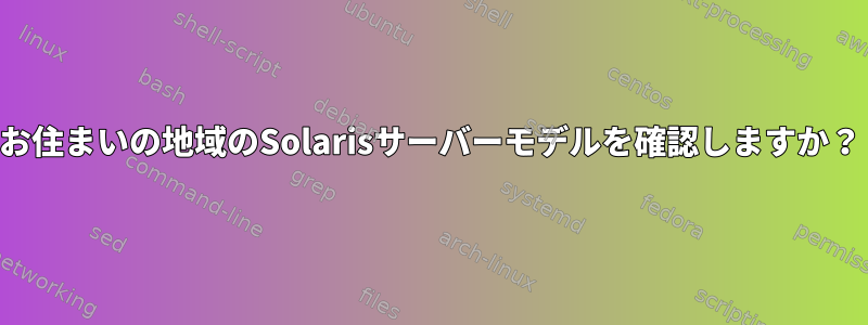 お住まいの地域のSolarisサーバーモデルを確認しますか？