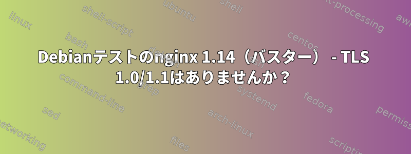 Debianテストのnginx 1.14（バスター） - TLS 1.0/1.1はありませんか？