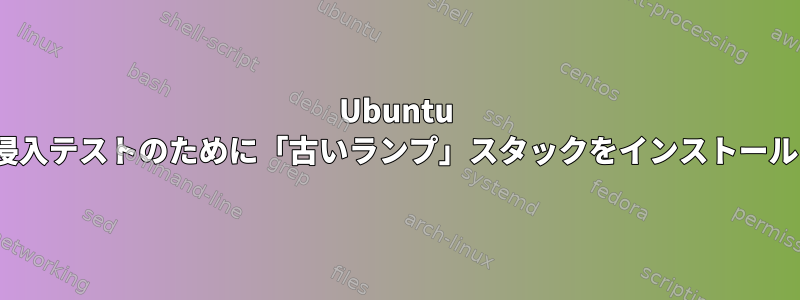 Ubuntu 14.04は侵入テストのために「古いランプ」スタックをインストールします。