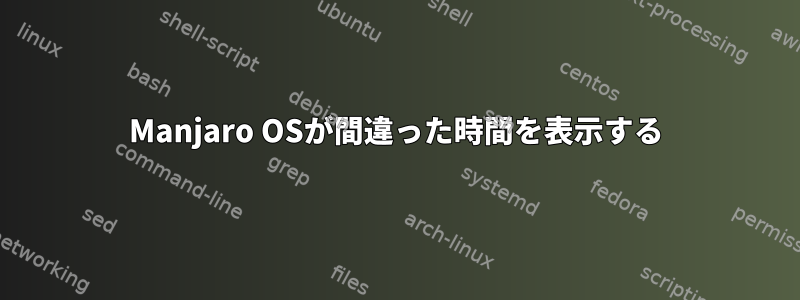 Manjaro OSが間違った時間を表示する