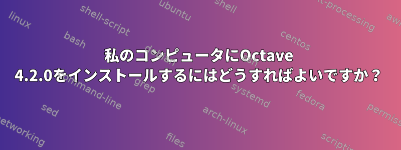 私のコンピュータにOctave 4.2.0をインストールするにはどうすればよいですか？