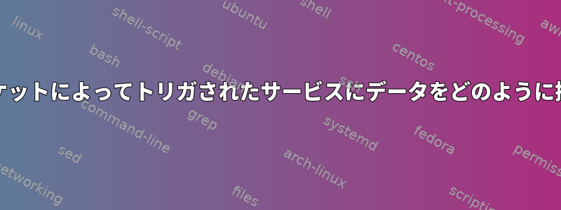 systemdはソケットによってトリガされたサービスにデータをどのように提供しますか？