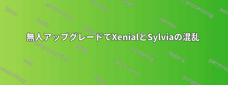 無人アップグレードでXenialとSylviaの混乱