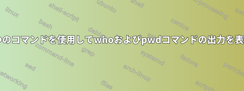 Linux：1つのコマンドを使用してwhoおよびpwdコマンドの出力を表示する方法