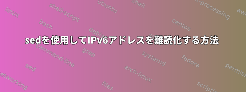 sedを使用してIPv6アドレスを難読化する方法