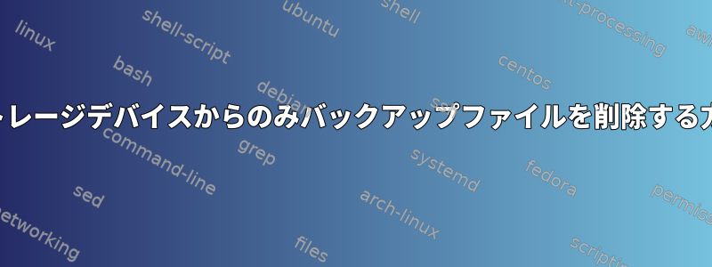 元のストレージデバイスからのみバックアップファイルを削除する方法は？