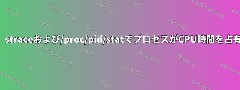 プロセスが動作しているにもかかわらず、straceおよび/proc/pid/statでプロセスがCPU時間を占有していないと表示するのはなぜですか？