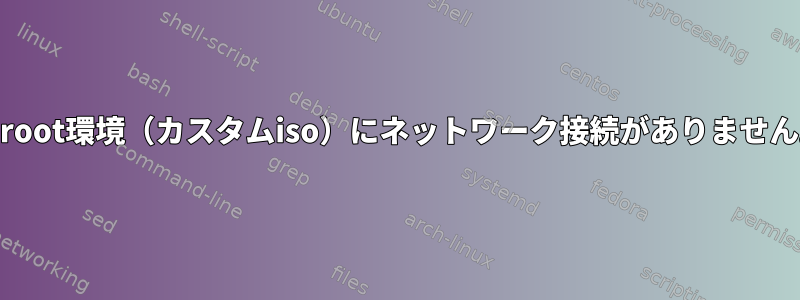 chroot環境（カスタムiso）にネットワーク接続がありません。