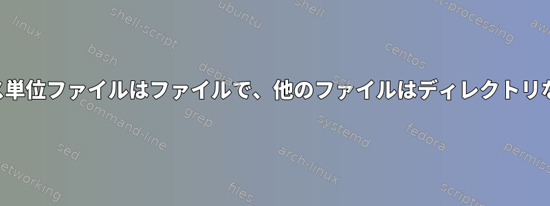 私のサービス単位ファイルはファイルで、他のファイルはディレクトリなのですか？