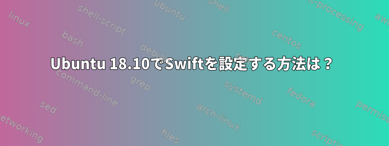 Ubuntu 18.10でSwiftを設定する方法は？