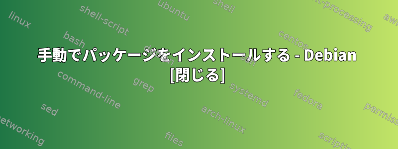 手動でパッケージをインストールする - Debian [閉じる]