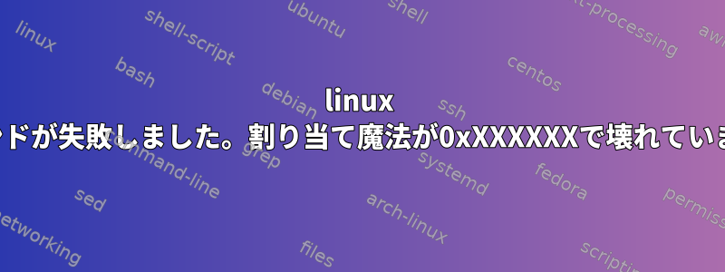 linux コマンドが失敗しました。割り当て魔法が0xXXXXXXで壊れています。