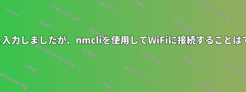 パスワードを入力しましたが、nmcliを使用してWiFiに接続することはできません。