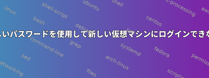 正しいパスワードを使用して新しい仮想マシンにログインできない