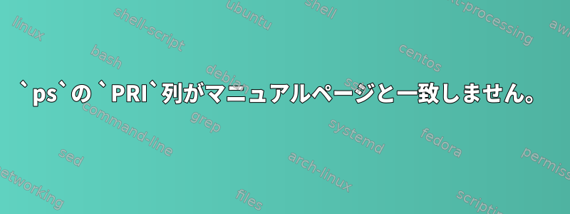 `ps`の `PRI`列がマニュアルページと一致しません。