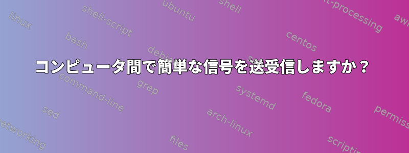 コンピュータ間で簡単な信号を送受信しますか？