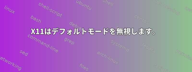 X11はデフォルトモードを無視します。