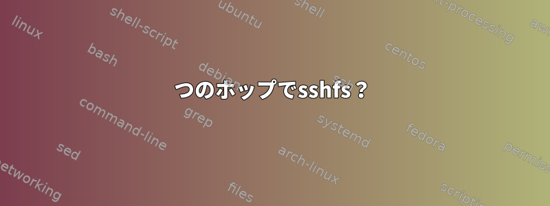 2つのホップでsshfs？