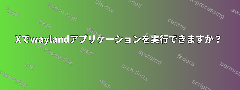 Xでwaylandアプリケーションを実行できますか？