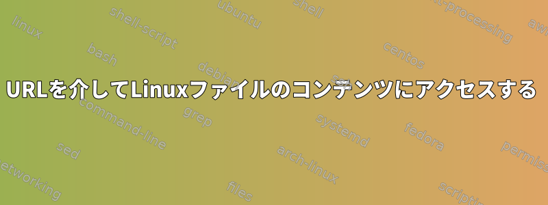 URLを介してLinuxファイルのコンテンツにアクセスする