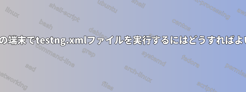 Linux環境の端末でtestng.xmlファイルを実行するにはどうすればよいですか？