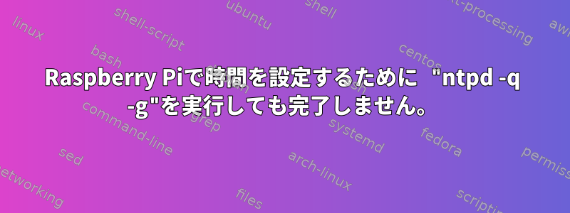 Raspberry Piで時間を設定するために "ntpd -q -g"を実行しても完了しません。