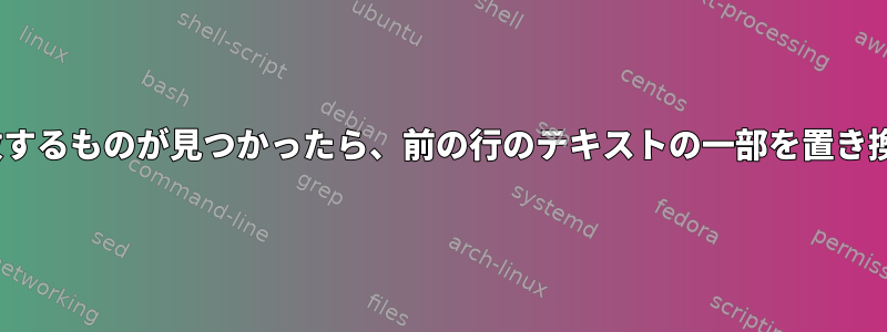 sed：一致するものが見つかったら、前の行のテキストの一部を置き換えます。