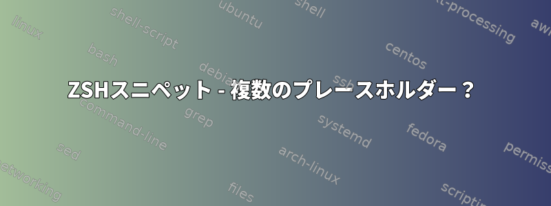 ZSHスニペット - 複数のプレースホルダー？