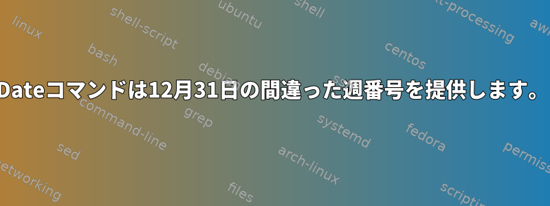 Dateコマンドは12月31日の間違った週番号を提供します。