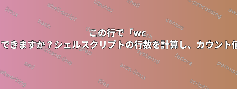 この行で「wc -l」をどのように使用できますか？シェルスクリプトの行数を計算し、カウント値のみを出力します。