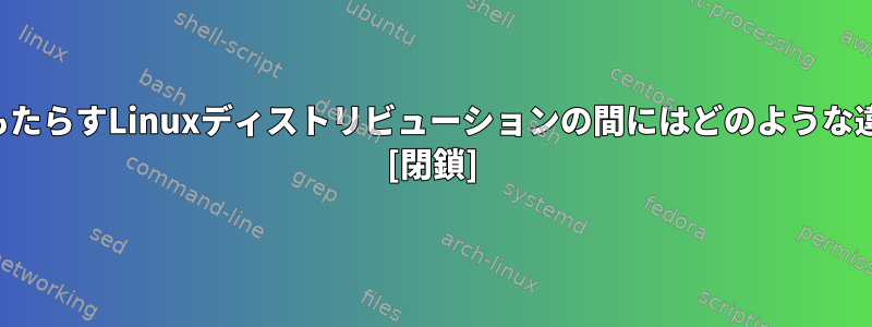 実際の非互換性をもたらすLinuxディストリビューションの間にはどのような違いがありますか？ [閉鎖]