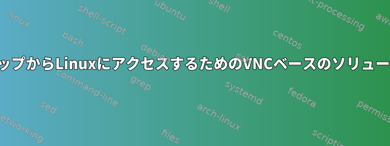 外部リモートデスクトップからLinuxにアクセスするためのVNCベースのソリューションではありません