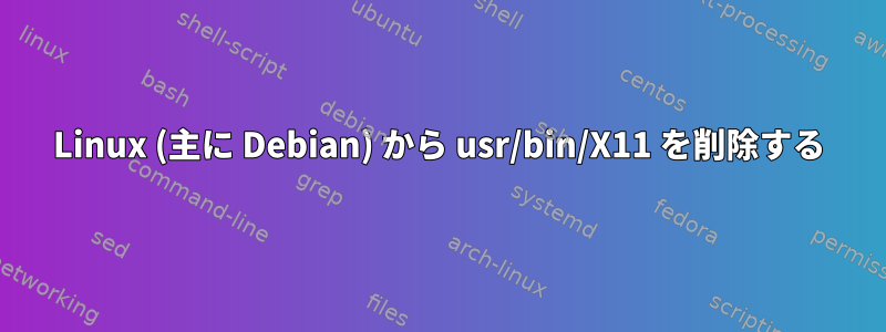 Linux (主に Debian) から usr/bin/X11 を削除する