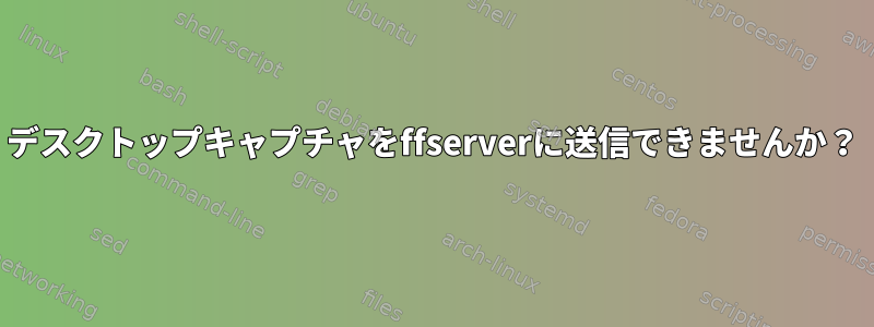 デスクトップキャプチャをffserverに送信できませんか？