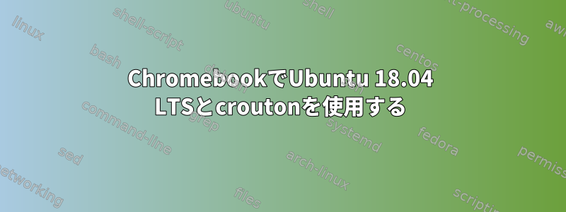 ChromebookでUbuntu 18.04 LTSとcroutonを使用する