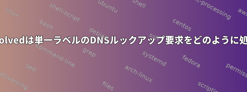 systemd-resolvedは単一ラベルのDNSルックアップ要求をどのように処理しますか？