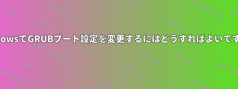 WindowsでGRUBブート設定を変更するにはどうすればよいですか？