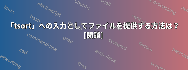 「tsort」への入力としてファイルを提供する方法は？ [閉鎖]