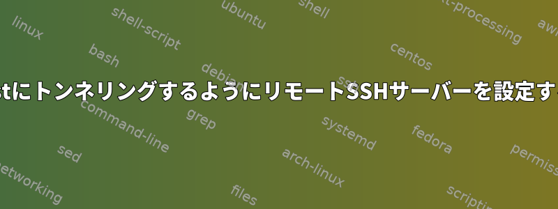 localhostにトンネリングするようにリモートSSHサーバーを設定するには？