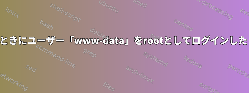 ファイルを変更するときにユーザー「www-data」をrootとしてログインしたままにする方法は？