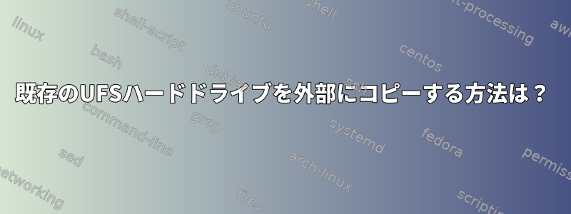 既存のUFSハードドライブを外部にコピーする方法は？