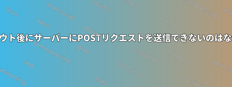 SSHログアウト後にサーバーにPOSTリクエストを送信できないのはなぜですか？