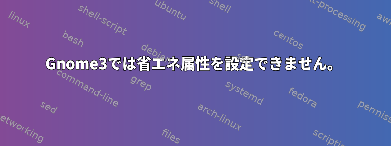 Gnome3では省エネ属性を設定できません。