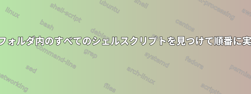 特定のフォルダ内のすべてのシェルスクリプトを見つけて順番に実行する