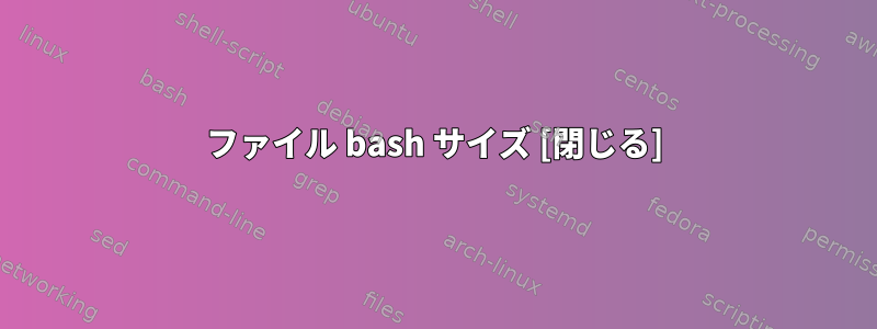 ファイル bash サイズ [閉じる]