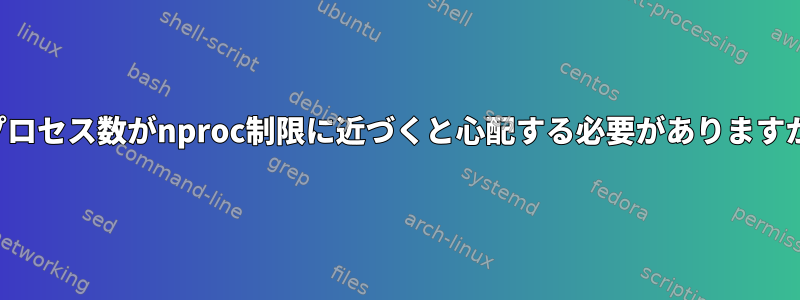 総プロセス数がnproc制限に近づくと心配する必要がありますか？