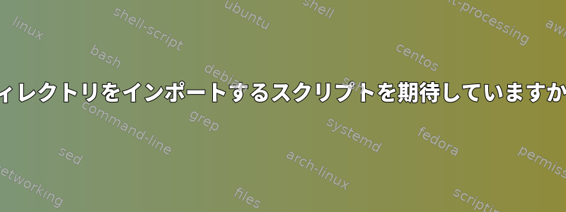 ディレクトリをインポートするスクリプトを期待していますか？