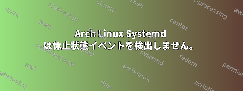 Arch Linux Systemd は休止状態イベントを検出しません。