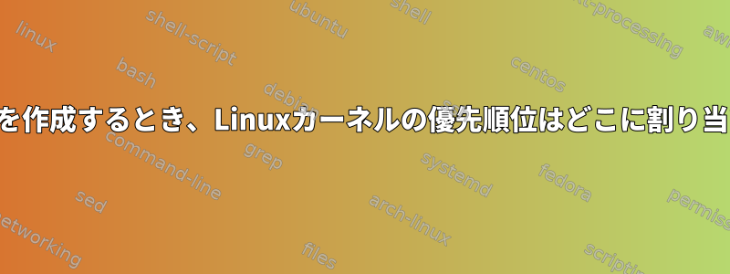 新しいプロセスを作成するとき、Linuxカーネルの優先順位はどこに割り当てられますか？